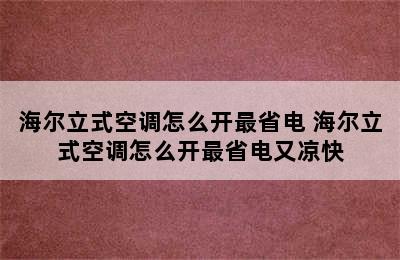 海尔立式空调怎么开最省电 海尔立式空调怎么开最省电又凉快